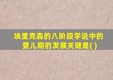 埃里克森的八阶段学说中的婴儿期的发展关键是( )